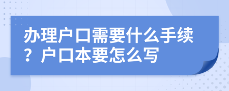 辦理戶口需要什么手續(xù)？戶口本要怎么寫