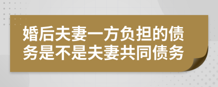 婚后夫妻一方負擔(dān)的債務(wù)是不是夫妻共同債務(wù)