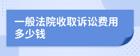 一般法院收取訴訟費用多少錢