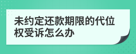 未約定還款期限的代位權(quán)受訴怎么辦