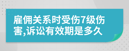 雇傭關(guān)系時(shí)受傷7級(jí)傷害,訴訟有效期是多久