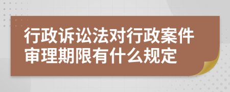 行政訴訟法對(duì)行政案件審理期限有什么規(guī)定