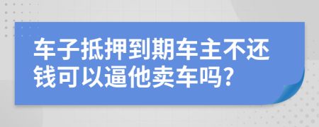 車子抵押到期車主不還錢可以逼他賣車嗎?