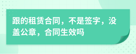 跟的租賃合同，不是簽字，沒蓋公章，合同生效嗎