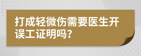 打成輕微傷需要醫(yī)生開誤工證明嗎？