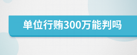 單位行賄300萬能判嗎