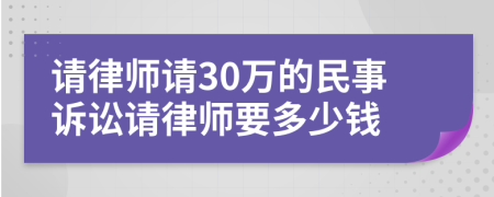 請律師請30萬的民事訴訟請律師要多少錢