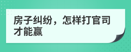 房子糾紛，怎樣打官司才能贏