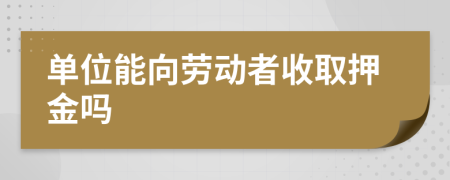 單位能向勞動(dòng)者收取押金嗎