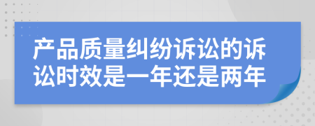 產(chǎn)品質(zhì)量糾紛訴訟的訴訟時效是一年還是兩年