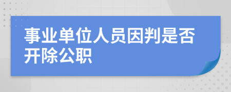 事業(yè)單位人員因判是否開除公職