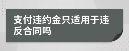 支付違約金只適用于違反合同嗎