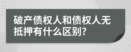 破產(chǎn)債權(quán)人和債權(quán)人無抵押有什么區(qū)別?