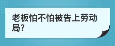 老板怕不怕被告上勞動局?