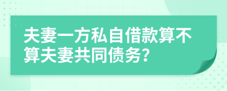 夫妻一方私自借款算不算夫妻共同債務(wù)？
