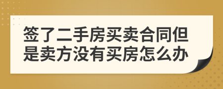 簽了二手房買賣合同但是賣方?jīng)]有買房怎么辦