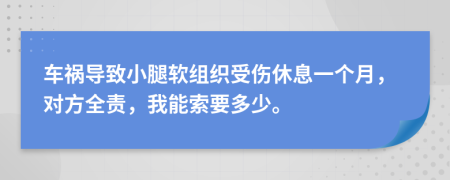 車禍導(dǎo)致小腿軟組織受傷休息一個月，對方全責(zé)，我能索要多少。
