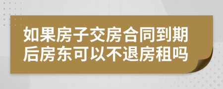 如果房子交房合同到期后房東可以不退房租嗎
