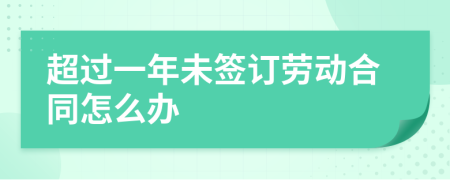 超過一年未簽訂勞動合同怎么辦