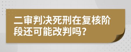 二審判決死刑在復(fù)核階段還可能改判嗎？