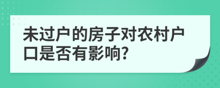 未過戶的房子對(duì)農(nóng)村戶口是否有影響?