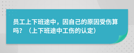 員工上下班途中，因自己的原因受傷算嗎？（上下班途中工傷的認(rèn)定）