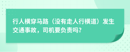 行人橫穿馬路（沒有走人行橫道）發(fā)生交通事故，司機(jī)要負(fù)責(zé)嗎？