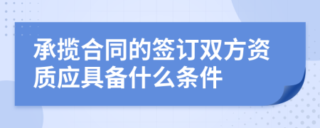 承攬合同的簽訂雙方資質(zhì)應(yīng)具備什么條件