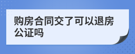 購(gòu)房合同交了可以退房公證嗎