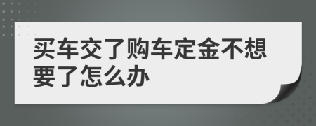 買車交了購車定金不想要了怎么辦