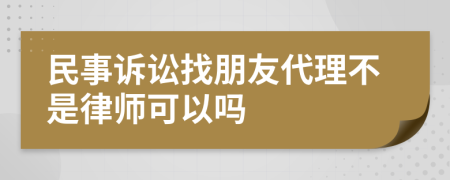 民事訴訟找朋友代理不是律師可以嗎