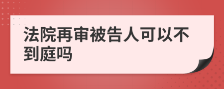 法院再審被告人可以不到庭嗎