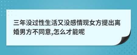 三年沒過性生活又沒感情現(xiàn)女方提出離婚男方不同意,怎么才能呢