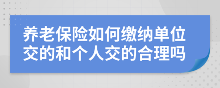養(yǎng)老保險(xiǎn)如何繳納單位交的和個(gè)人交的合理嗎