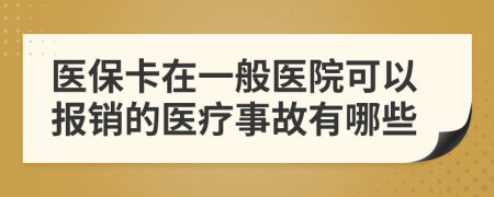 醫(yī)保卡在一般醫(yī)院可以報(bào)銷的醫(yī)療事故有哪些