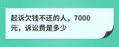 起訴欠錢不還的人，7000元，訴訟費是多少
