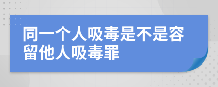 同一個人吸毒是不是容留他人吸毒罪