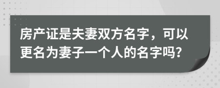 房產(chǎn)證是夫妻雙方名字，可以更名為妻子一個人的名字嗎？