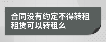 合同沒有約定不得轉(zhuǎn)租租賃可以轉(zhuǎn)租么