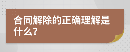合同解除的正確理解是什么？