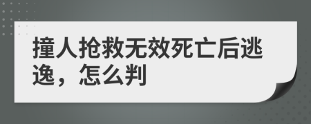 撞人搶救無(wú)效死亡后逃逸，怎么判