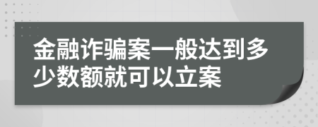 金融詐騙案一般達(dá)到多少數(shù)額就可以立案