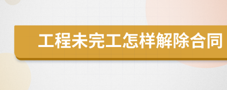 工程未完工怎樣解除合同