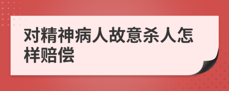 對精神病人故意殺人怎樣賠償