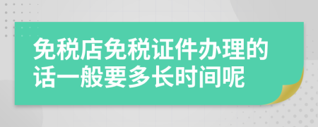 免稅店免稅證件辦理的話(huà)一般要多長(zhǎng)時(shí)間呢