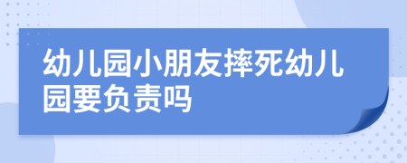 幼兒園小朋友摔死幼兒園要負(fù)責(zé)嗎