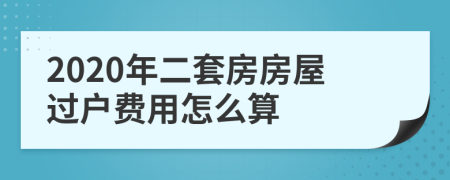 2020年二套房房屋過戶費用怎么算