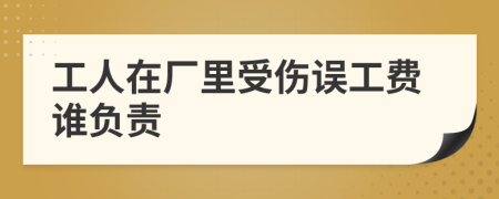 工人在廠(chǎng)里受傷誤工費(fèi)誰(shuí)負(fù)責(zé)