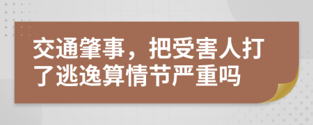 交通肇事，把受害人打了逃逸算情節(jié)嚴(yán)重嗎