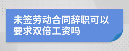 未簽勞動合同辭職可以要求雙倍工資嗎
